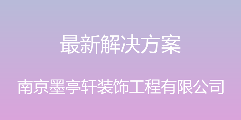 最新解决方案 - 南京墨亭轩装饰工程有限公司